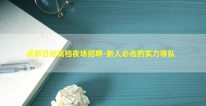 成都日结高档夜场招聘-新人必选的实力领队